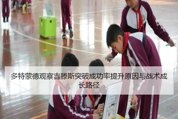 多特蒙德观察吉滕斯突破成功率提升原因与战术成长路径