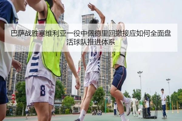 巴萨战胜塞维利亚一役中佩德里回撤接应如何全面盘活球队推进体系