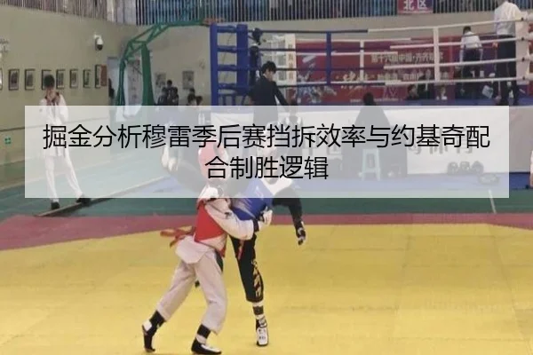 掘金分析穆雷季后赛挡拆效率与约基奇配合制胜逻辑